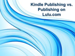 Kindle Publishing vs.
   Publishing on
      Lulu.com
 