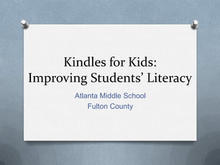 Kindles for Kids:
Improving Students’ Literacy
       Atlanta Middle School
           Fulton County
 