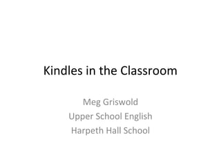 Kindles in the Classroom
Meg Griswold
Upper School English
Harpeth Hall School
 