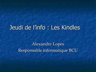 Jeudi de l’info : Les Kindles Alexandre Lopes Responsable informatique BCU 