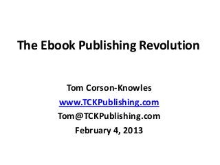 The Ebook Publishing Revolution
Tom Corson-Knowles
www.TCKPublishing.com
Tom@TCKPublishing.com
February 4, 2013
 
