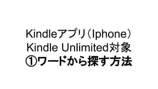 Kindleアプリ（Iphone）
Kindle Unlimited対象
①ワードから探す方法
 