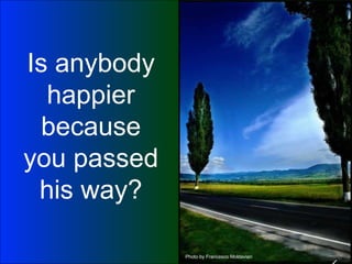Is anybody happier because you passed his way? Photo by Francesco Moldavian 