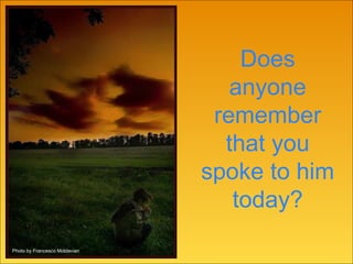 Does anyone remember that you spoke to him today? Photo by Francesco Moldavian 