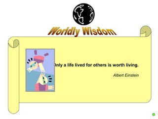 Only a life lived for others is worth living.

                               Albert Einstein
 