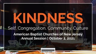 KINDNESS
Self, Congregation, Community, Culture
American Baptist Churches of New Jersey
Annual Session | October 2, 2021
 