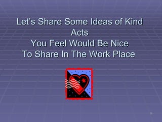 Let’s Share Some Ideas of Kind Acts You Feel Would Be Nice To Share In The Work Place  