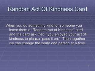 Random Act Of Kindness Card <ul><li>When you do something kind for someone you leave them a “Random Act of Kindness” card ...