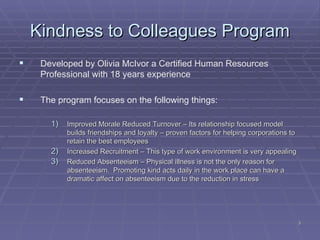 Kindness to Colleagues Program <ul><li>Developed by Olivia McIvor a Certified Human Resources Professional with 18 years e...