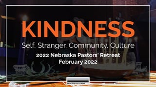 KINDNESS
Self, Stranger, Community, Culture
2022 Nebraska Pastors' Retreat
February 2022
 