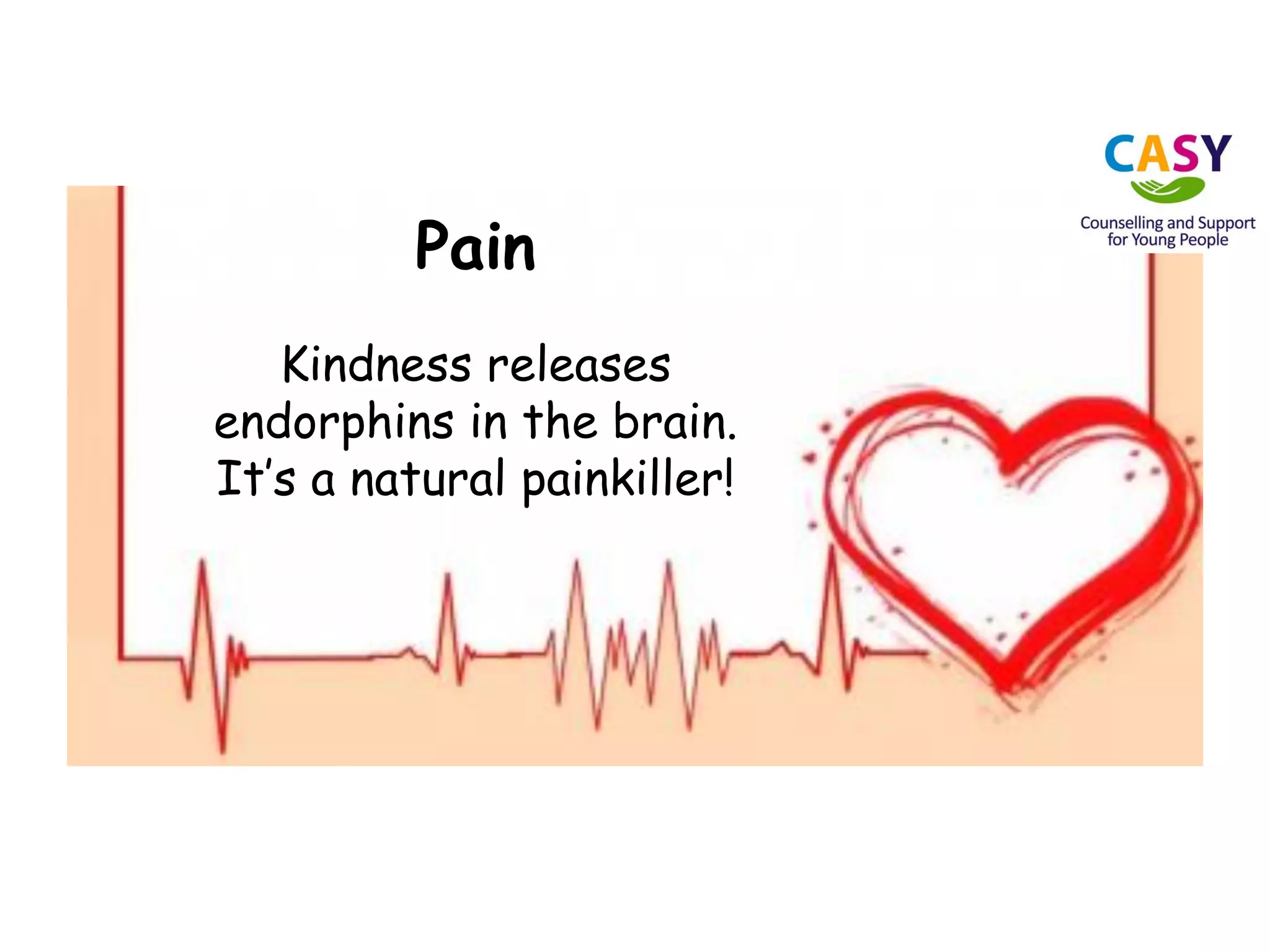 Pain
Kindness releases
endorphins in the brain.
It’s a natural painkiller!
 
