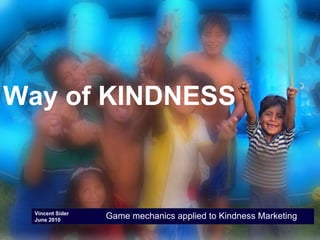 Vincent Sider June 2010 Way of KINDNESS Game mechanics applied to Kindness Marketing 