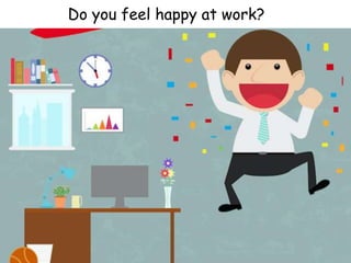 Do you feel happy at work?
 