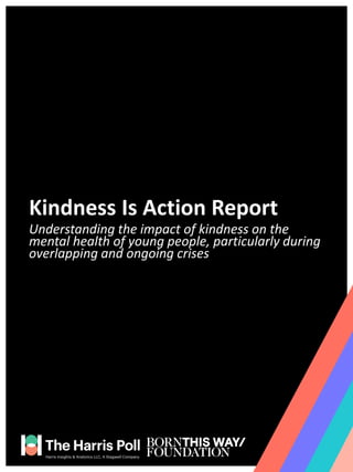 Kindness Is Action Report
Understanding the impact of kindness on the
mental health of young people, particularly during
overlapping and ongoing crises
 