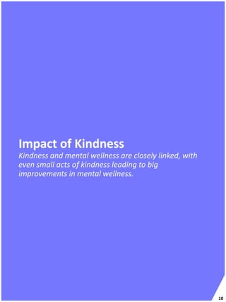 Impact of Kindness
Kindness and mental wellness are closely linked, with
even small acts of kindness leading to big
improvements in mental wellness.
10
 