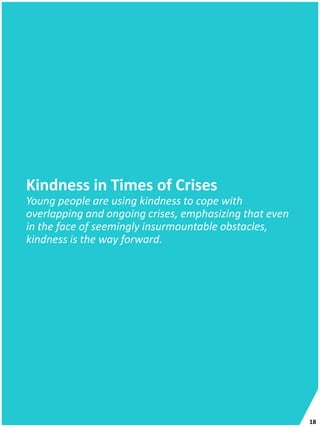 Kindness in Times of Crises
Young people are using kindness to cope with
overlapping and ongoing crises, emphasizing that even
in the face of seemingly insurmountable obstacles,
kindness is the way forward.
18
 