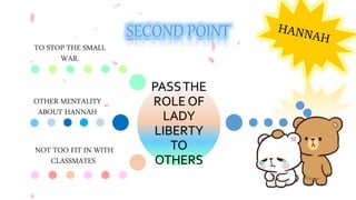 PASSTHE
ROLE OF
LADY
LIBERTY
TO
OTHERS
TO STOP THE SMALL
WAR.
OTHER MENTALITY
ABOUT HANNAH
NOT TOO FIT IN WITH
CLASSMATES
 