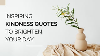 INSPIRING
KINDNESS QUOTES
TO BRIGHTEN
YOUR DAY
 