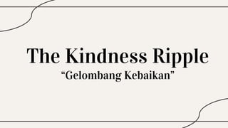 The Kindness Ripple
“Gelombang Kebaikan”
 