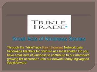 Through the TrikleTrade Pay it Forward Network girls
handmade blankets for children at a local shelter. Do you
have small acts of kindness to contribute to our member's
growing list of stories? Join our network today! #givegood
#payitforward
 