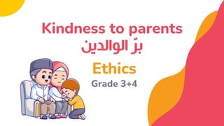 Ethics
Grade 3+4
‫الوالدين‬ ّ
‫ر‬‫ب‬
Kindness to parents
 