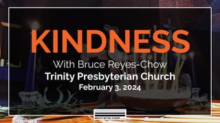 KINDNESS
With Bruce Reyes-Chow
Trinity Presbyterian Church
February 3, 2024
 