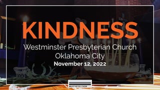 KINDNESS
Westminster Presbyterian Church
Oklahoma City
November 12, 2022
 