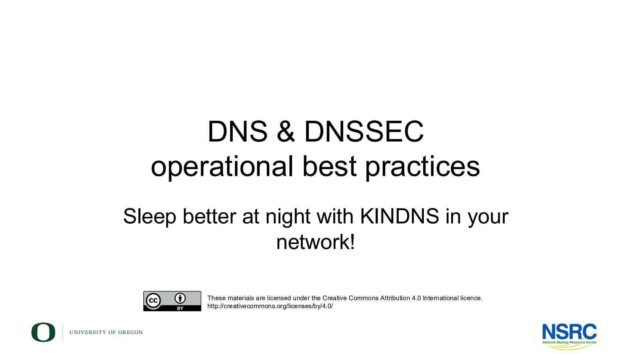 DNS & DNSSEC
operational best practices
Sleep better at night with KINDNS in your
network!
These materials are licensed under the Creative Commons Attribution 4.0 International licence.
http://creativecommons.org/licenses/by/4.0/
 