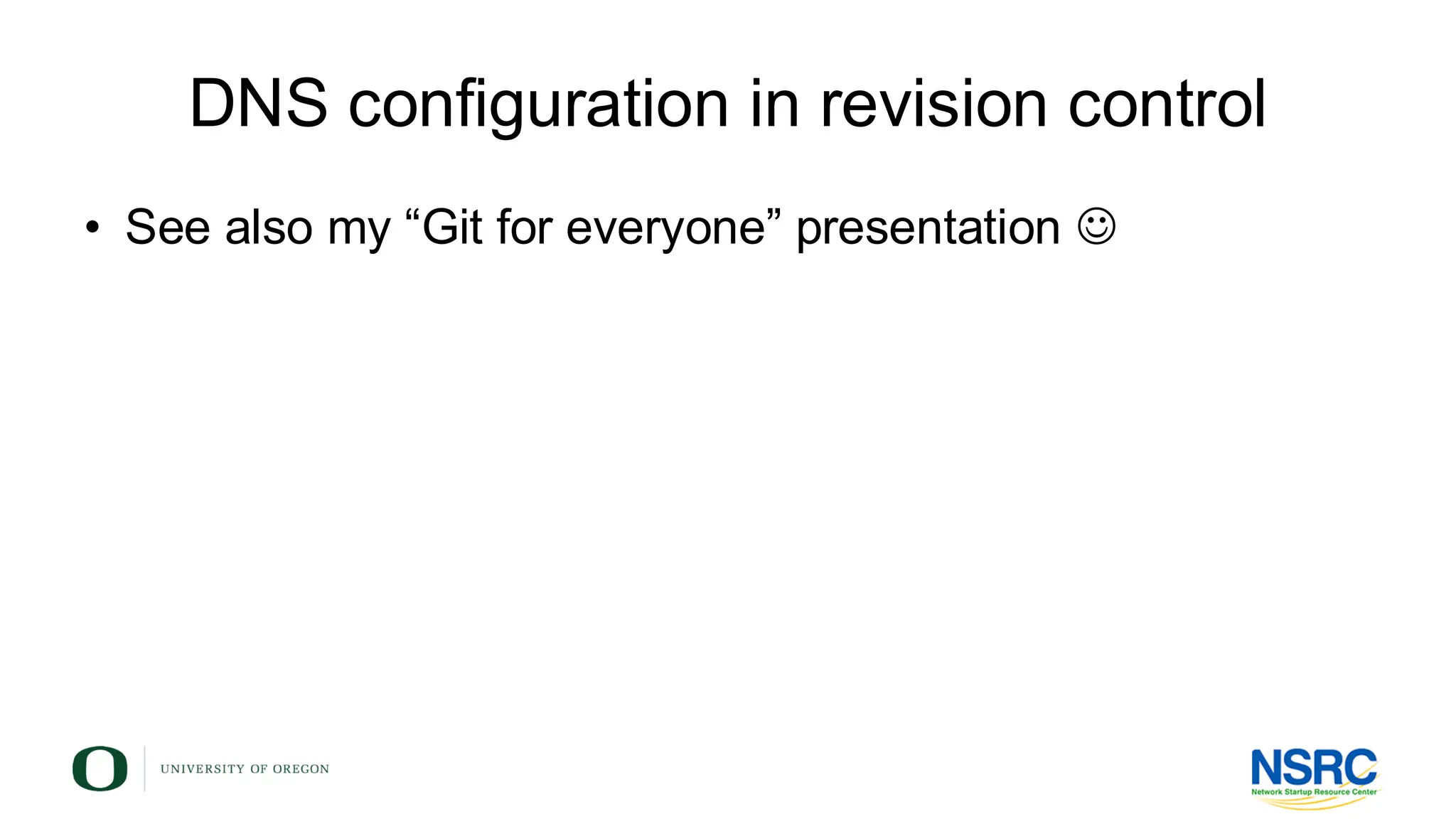 DNS configuration in revision control
• See also my “Git for everyone” presentation ☺
 