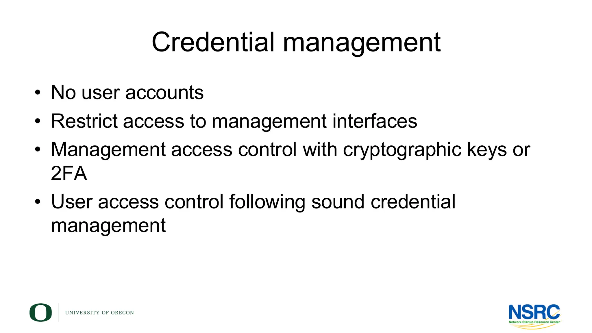 Credential management
• No user accounts
• Restrict access to management interfaces
• Management access control with cryptographic keys or
2FA
• User access control following sound credential
management
 