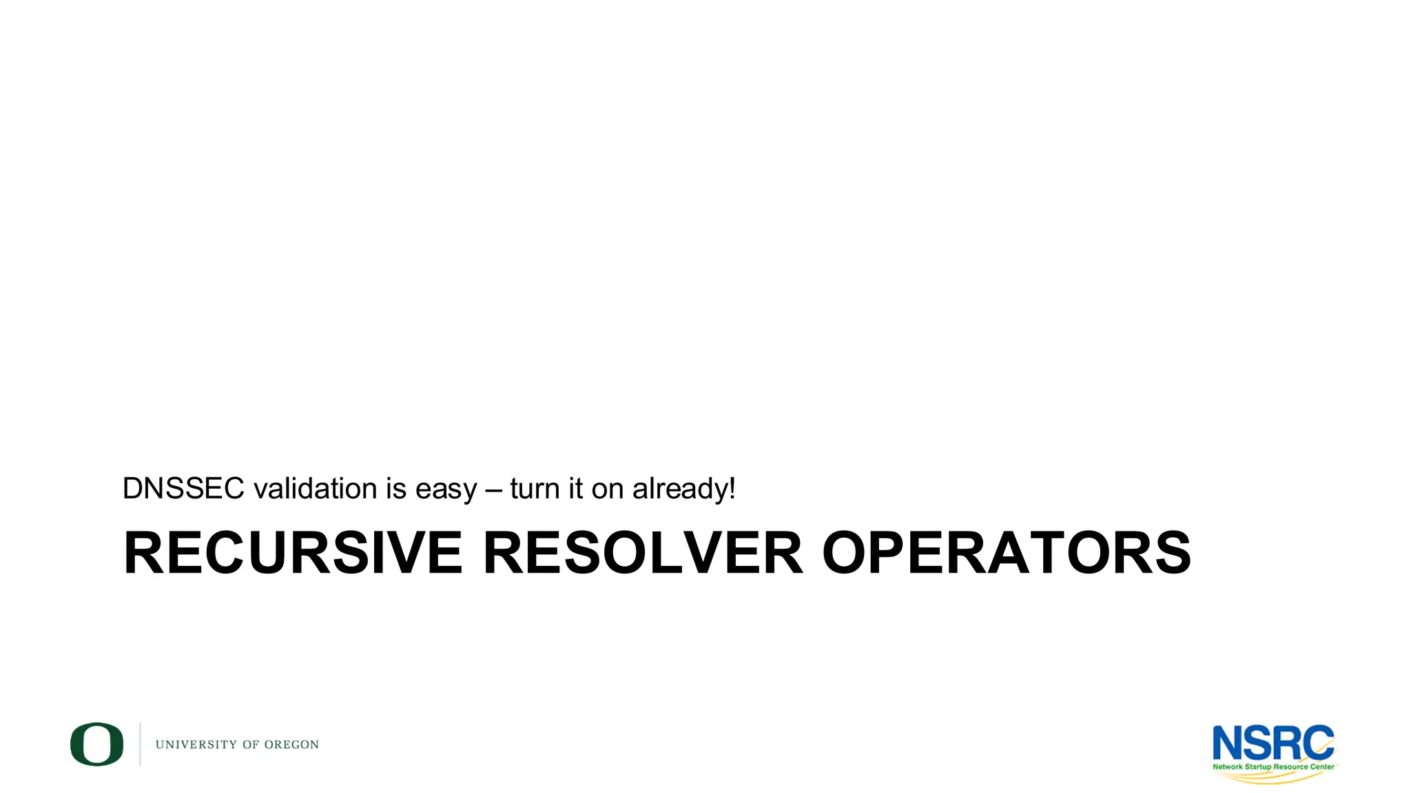 RECURSIVE RESOLVER OPERATORS
DNSSEC validation is easy – turn it on already!
 