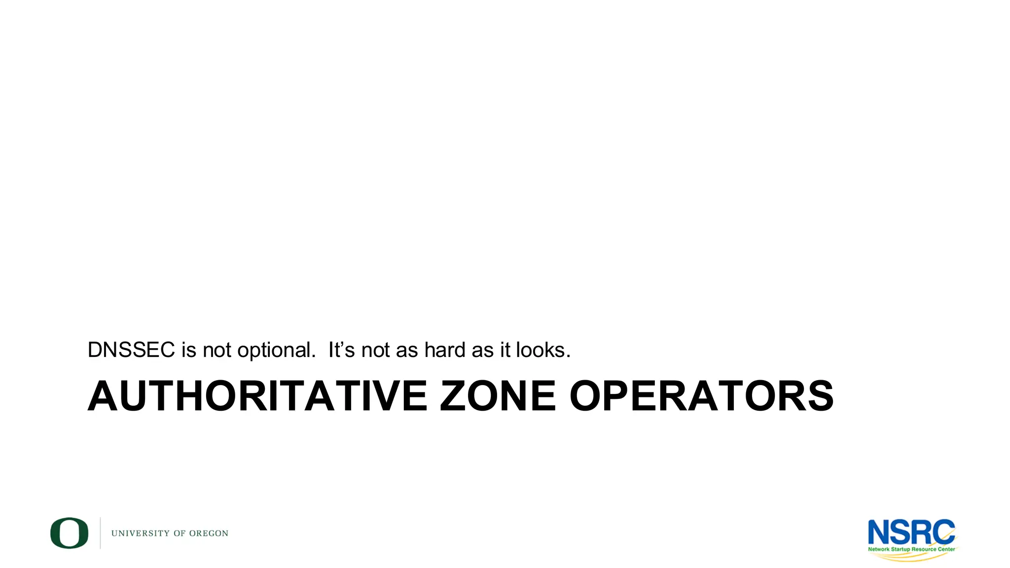 AUTHORITATIVE ZONE OPERATORS
DNSSEC is not optional. It’s not as hard as it looks.
 