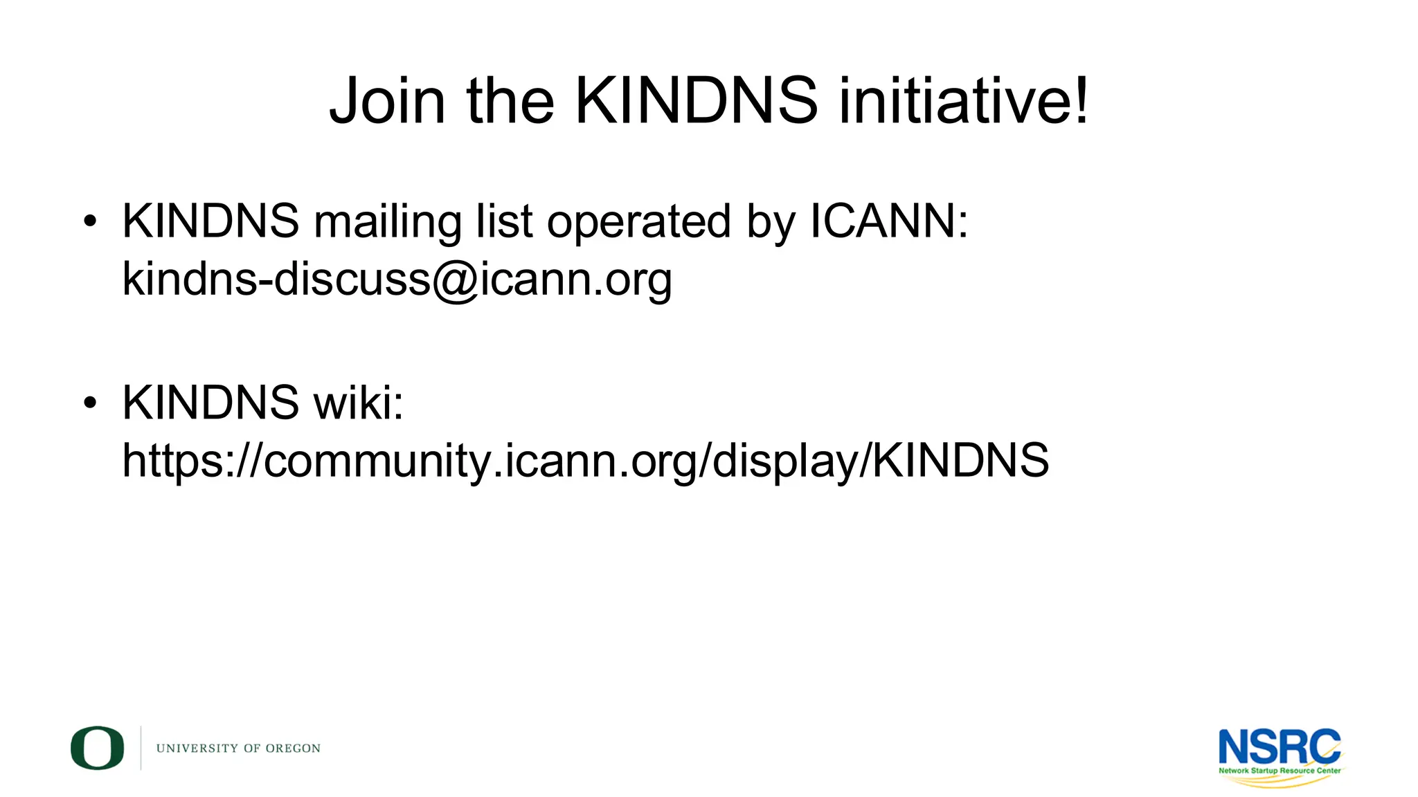 Join the KINDNS initiative!
• KINDNS mailing list operated by ICANN:
kindns-discuss@icann.org
• KINDNS wiki:
https://community.icann.org/display/KINDNS
 