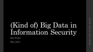 (Kind of) Big Data in
Information Security
Ben Finke
May 2015
BigDatainInfoSec-BenFinke-@benfinke
 