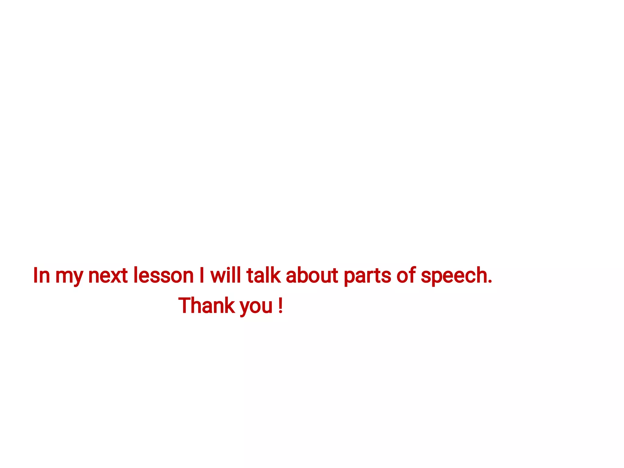 In my next lesson I will talk about parts of speech.
Thank you !