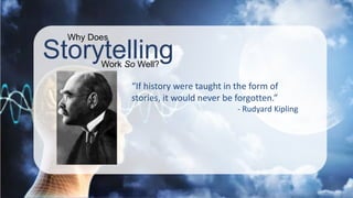 Storytelling
Why Does
Work So Well?
“If history were taught in the form of
stories, it would never be forgotten.”
- Rudyar...