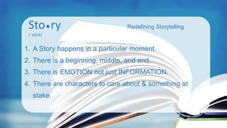Sto ry
/ˈstôrē/
Redefining Storytelling
1. A Story happens in a particular moment.
2. There is a beginning, middle, and en...