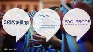 Storytelling
Why Does
Work So Well?
Sto ry
/ˈstôrē/
Goal
To redefine story, what it
Is and what it is not.
FOOLPROOFS t o ...