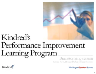 Kindred’s
Performance Improvement
Learning Program Brainstorming session
                     Barbara Baylis, Douglas Flather, Suzanne Showers



                                                                        1
 