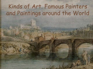 Kinds of Art. Famous Painters
and Paintings around the World
 