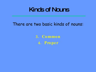 Kinds of Nouns There are two basic kinds of nouns: Common Proper 