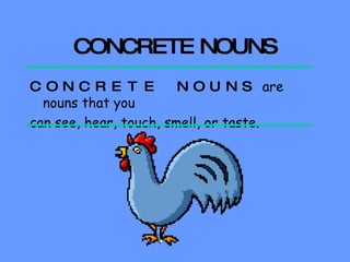 CONCRETE NOUNS CONCRETE NOUNS  are nouns that you can see, hear, touch, smell, or taste.  