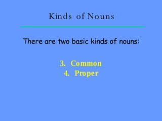 Kinds of Nouns There are two basic kinds of nouns: Common Proper 