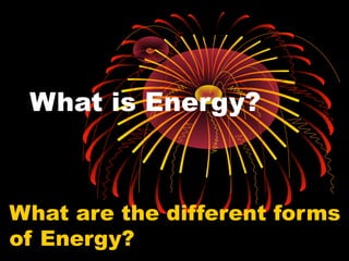 What is Energy?

What are the different forms
of Energy?

 