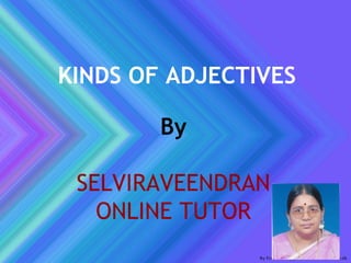 KINDS OF ADJECTIVES
By
SELVIRAVEENDRAN
ONLINE TUTOR
 