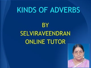 KINDS OF ADVERBS
BY
SELVIRAVEENDRAN
ONLINE TUTOR
 