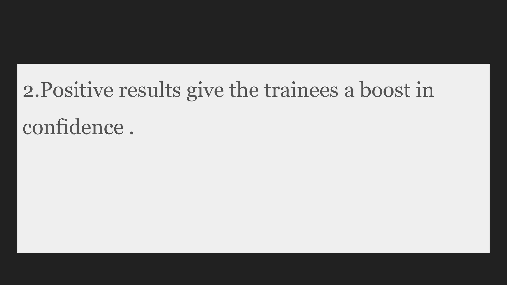 2.Positive results give the trainees a boost in
confidence .
 