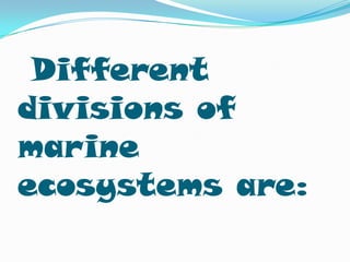 Different
divisions of
marine
ecosystems are:
 