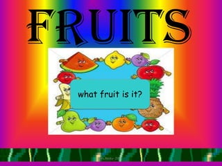 Fruits
 what fruit is it?




      Ms.Resty- 2011
 