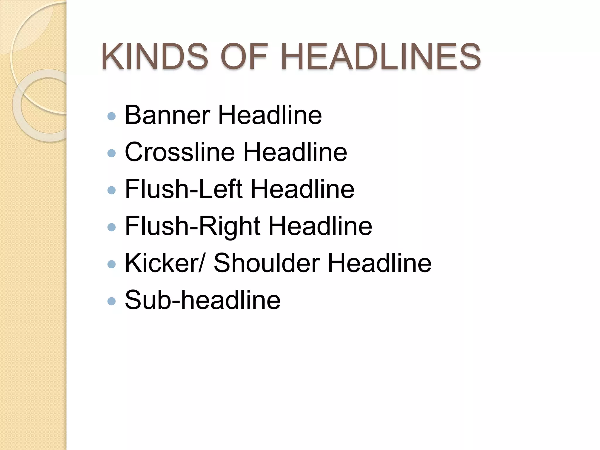 KINDS OF HEADLINES
 Banner Headline
 Crossline Headline
 Flush-Left Headline
 Flush-Right Headline
 Kicker/ Shoulder Headline
 Sub-headline
 